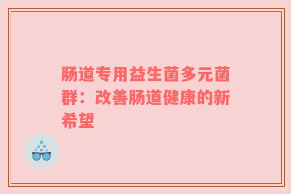 肠道专用益生菌多元菌群：改善肠道健康的新希望