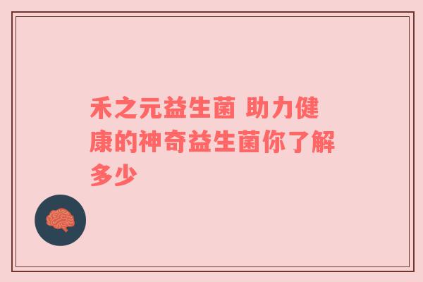 禾之元益生菌 助力健康的神奇益生菌你了解多少