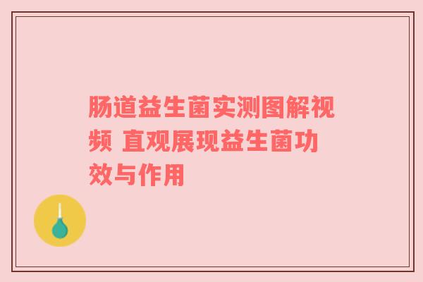 肠道益生菌实测图解视频 直观展现益生菌功效与作用