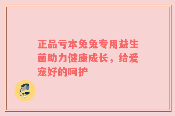 正品亏本兔兔专用益生菌助力健康成长，给爱宠好的呵护