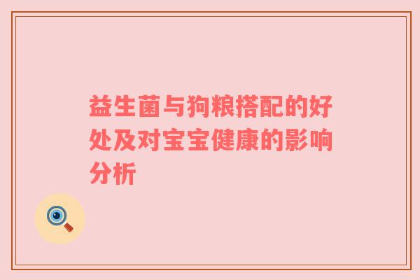 益生菌与狗粮搭配的好处及对宝宝健康的影响分析
