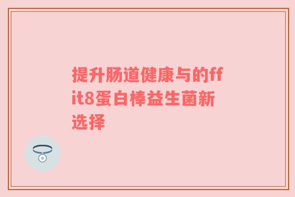 提升肠道健康与的ffit8蛋白棒益生菌新选择