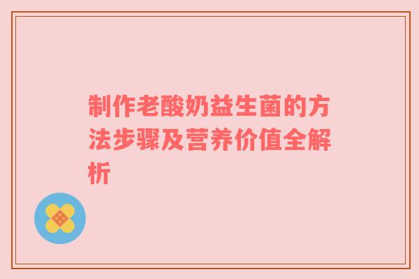 制作老酸奶益生菌的方法步骤及营养价值全解析