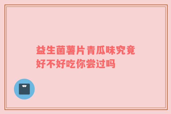 益生菌薯片青瓜味究竟好不好吃你尝过吗