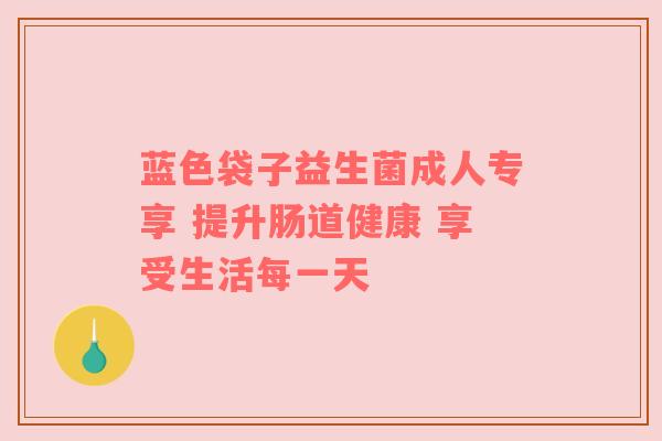 蓝色袋子益生菌成人专享 提升肠道健康 享受生活每一天