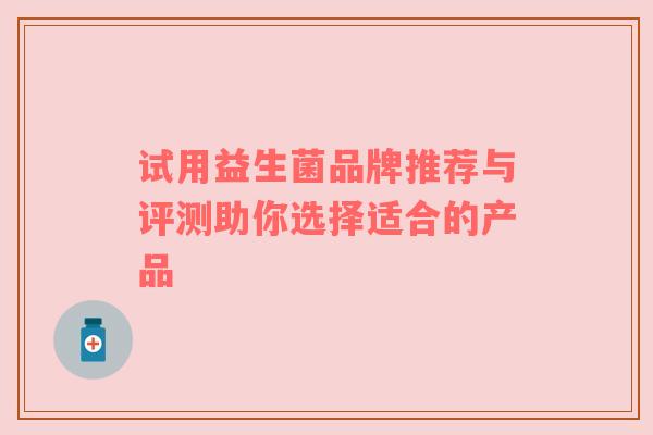 试用益生菌品牌推荐与评测助你选择适合的产品