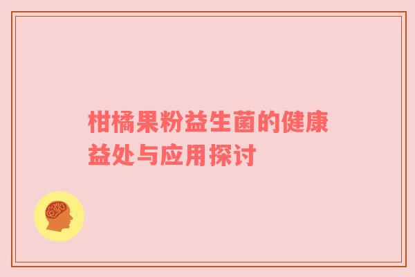 柑橘果粉益生菌的健康益处与应用探讨
