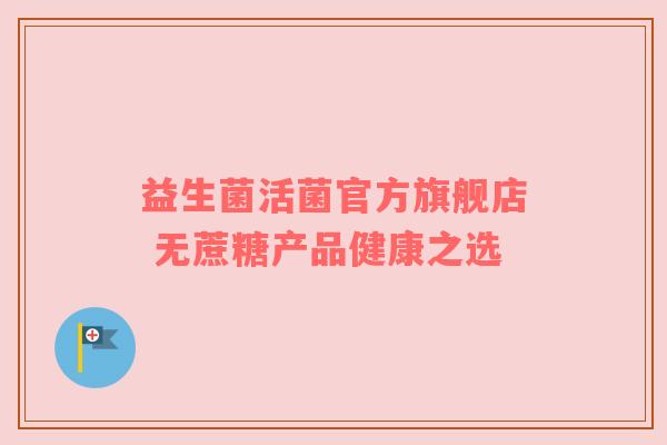 益生菌活菌官方旗舰店 无蔗糖产品健康之选