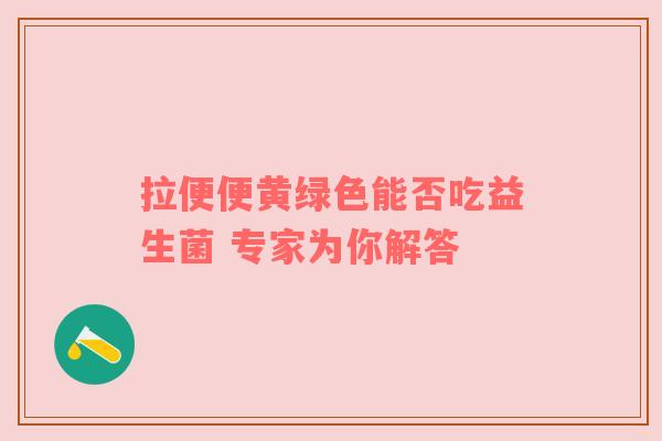 拉便便黄绿色能否吃益生菌 专家为你解答