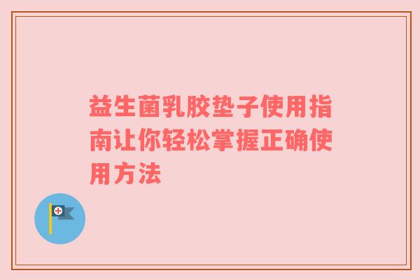 益生菌乳胶垫子使用指南让你轻松掌握正确使用方法