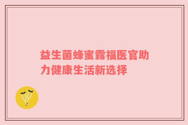 益生菌蜂蜜露福医官助力健康生活新选择