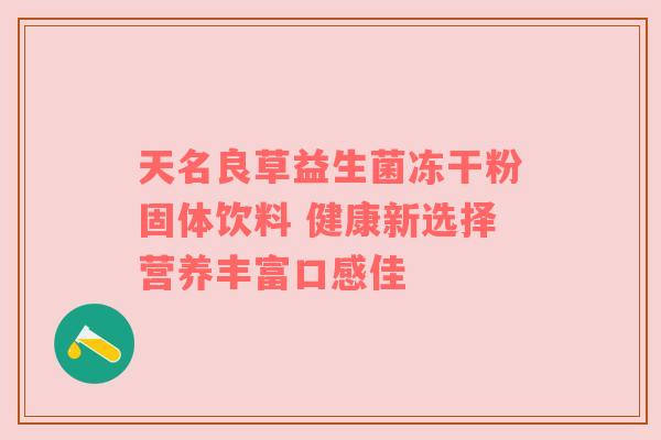 天名良草益生菌冻干粉固体饮料 健康新选择营养丰富口感佳