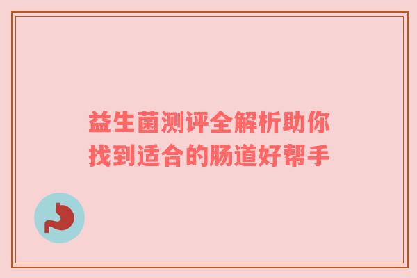 益生菌测评全解析助你找到适合的肠道好帮手