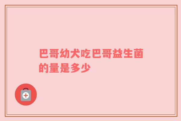 巴哥幼犬吃巴哥益生菌的量是多少