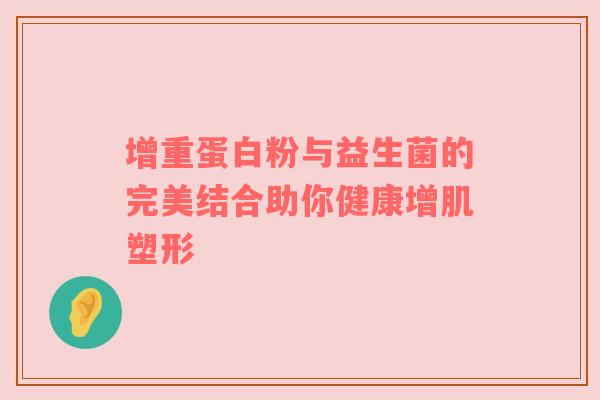 增重蛋白粉与益生菌的完美结合助你健康增肌塑形