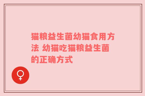猫粮益生菌幼猫食用方法 幼猫吃猫粮益生菌的正确方式
