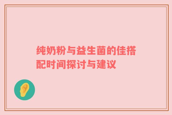 纯奶粉与益生菌的佳搭配时间探讨与建议