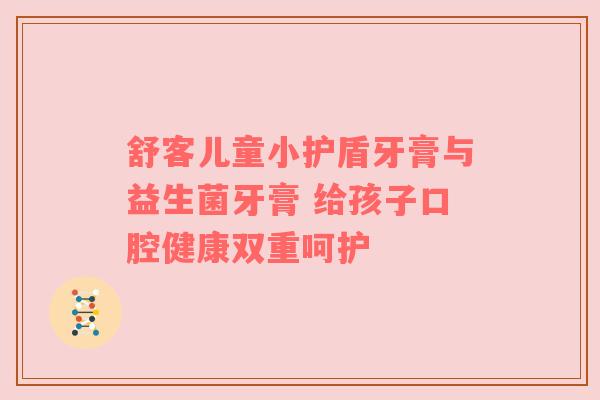 舒客儿童小护盾牙膏与益生菌牙膏 给孩子口腔健康双重呵护