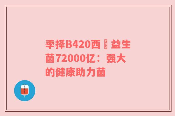 季择B420西挴益生菌72000亿：强大的健康助力菌