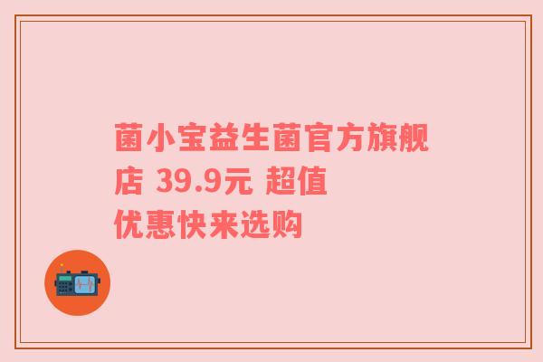 菌小宝益生菌官方旗舰店 39.9元 超值优惠快来选购