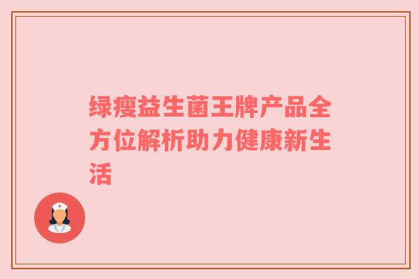 绿瘦益生菌王牌产品全方位解析助力健康新生活
