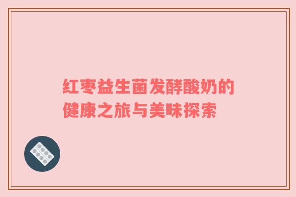 红枣益生菌发酵酸奶的健康之旅与美味探索