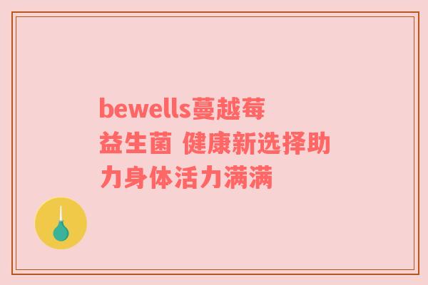bewells蔓越莓益生菌 健康新选择助力身体活力满满