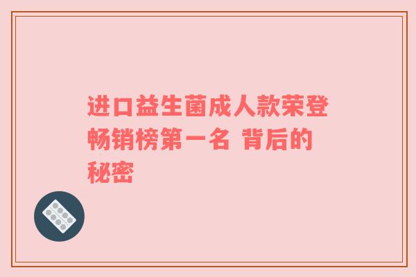 进口益生菌成人款荣登畅销榜第一名 背后的秘密