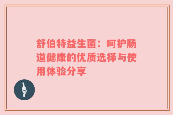 舒伯特益生菌：呵护肠道健康的优质选择与使用体验分享