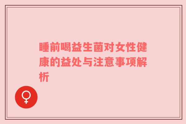 睡前喝益生菌对女性健康的益处与注意事项解析