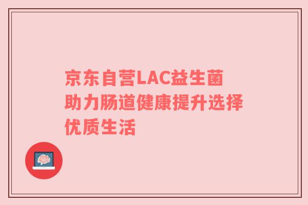 京东自营LAC益生菌助力肠道健康提升选择优质生活