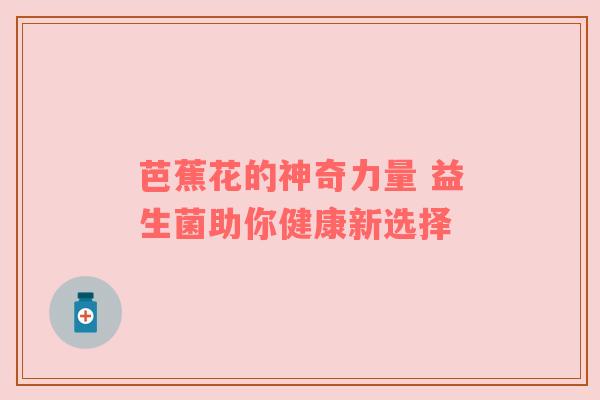 芭蕉花的神奇力量 益生菌助你健康新选择