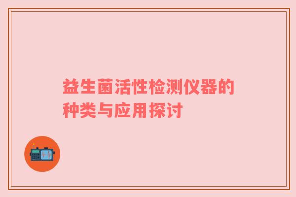 益生菌活性检测仪器的种类与应用探讨