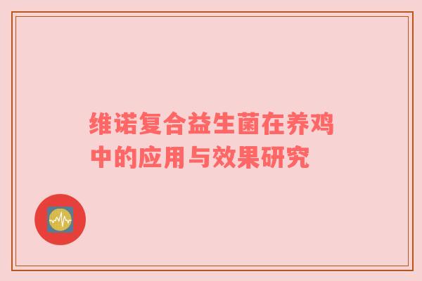 维诺复合益生菌在养鸡中的应用与效果研究