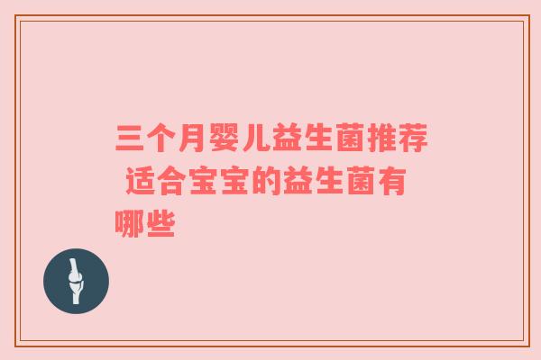 三个月婴儿益生菌推荐 适合宝宝的益生菌有哪些