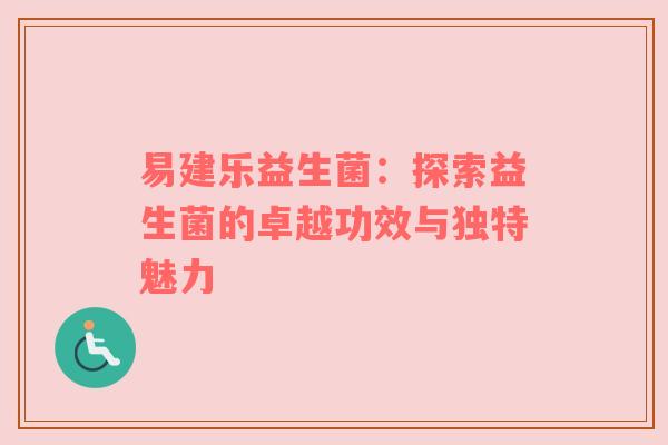 易建乐益生菌：探索益生菌的卓越功效与独特魅力