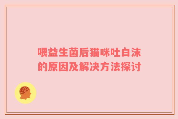 喂益生菌后猫咪吐白沫的原因及解决方法探讨