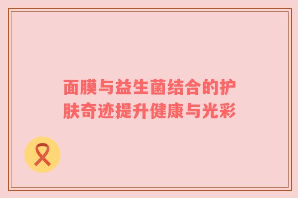 面膜与益生菌结合的护肤奇迹提升健康与光彩