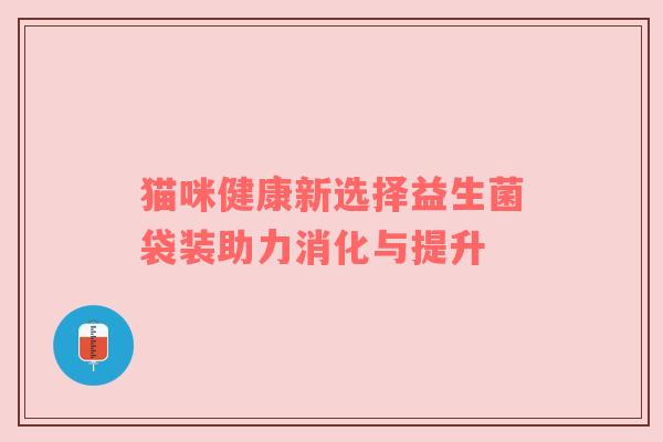 猫咪健康新选择益生菌袋装助力消化与提升