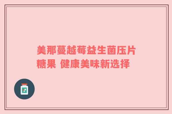 美那蔓越莓益生菌压片糖果 健康美味新选择