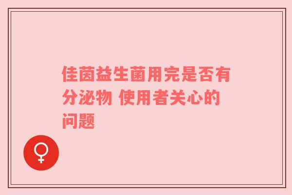 佳茵益生菌用完是否有分泌物 使用者关心的问题