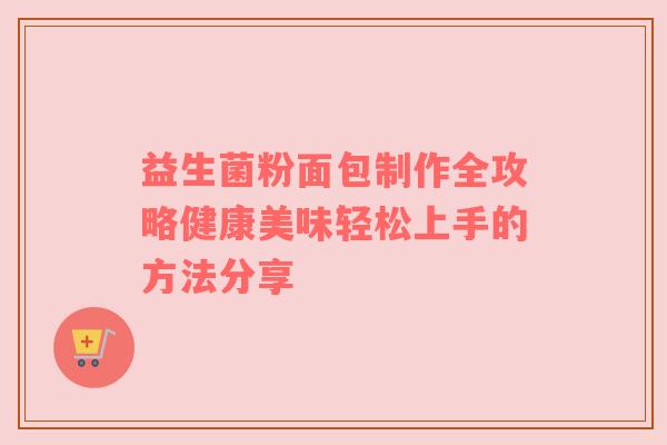 益生菌粉面包制作全攻略健康美味轻松上手的方法分享