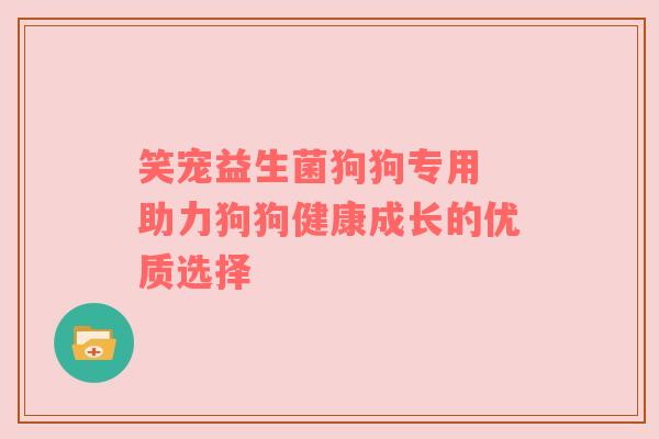 笑宠益生菌狗狗专用 助力狗狗健康成长的优质选择