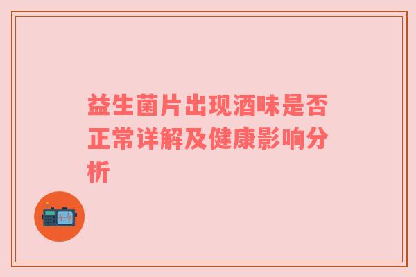 益生菌片出现酒味是否正常详解及健康影响分析