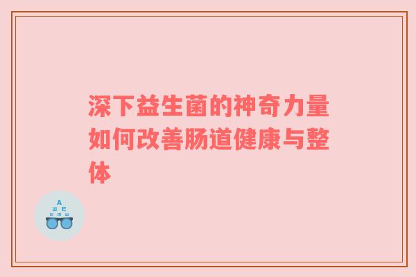 深下益生菌的神奇力量如何改善肠道健康与整体
