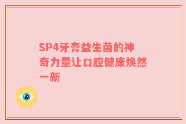 SP4牙膏益生菌的神奇力量让口腔健康焕然一新