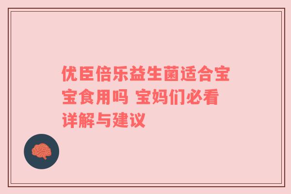 优臣倍乐益生菌适合宝宝食用吗 宝妈们必看详解与建议