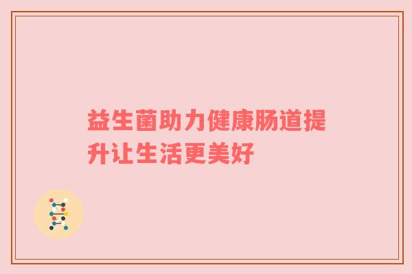 益生菌助力健康肠道提升让生活更美好