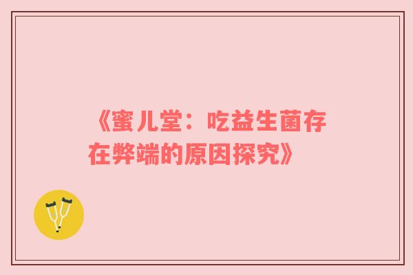 《蜜儿堂：吃益生菌存在弊端的原因探究》