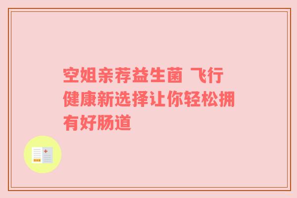 空姐亲荐益生菌 飞行健康新选择让你轻松拥有好肠道